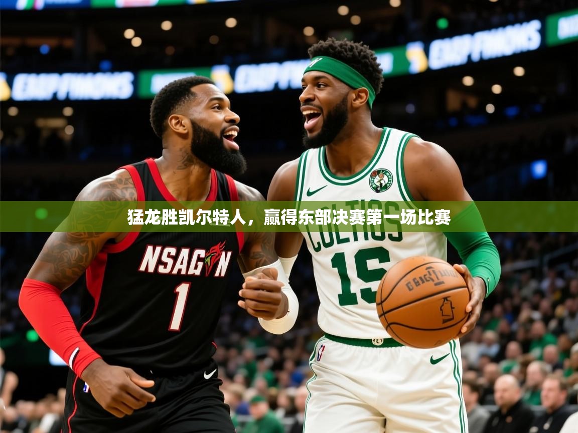 2025米兰体育网址猛龙胜凯尔特人，赢得东部决赛第一场比赛  第4张