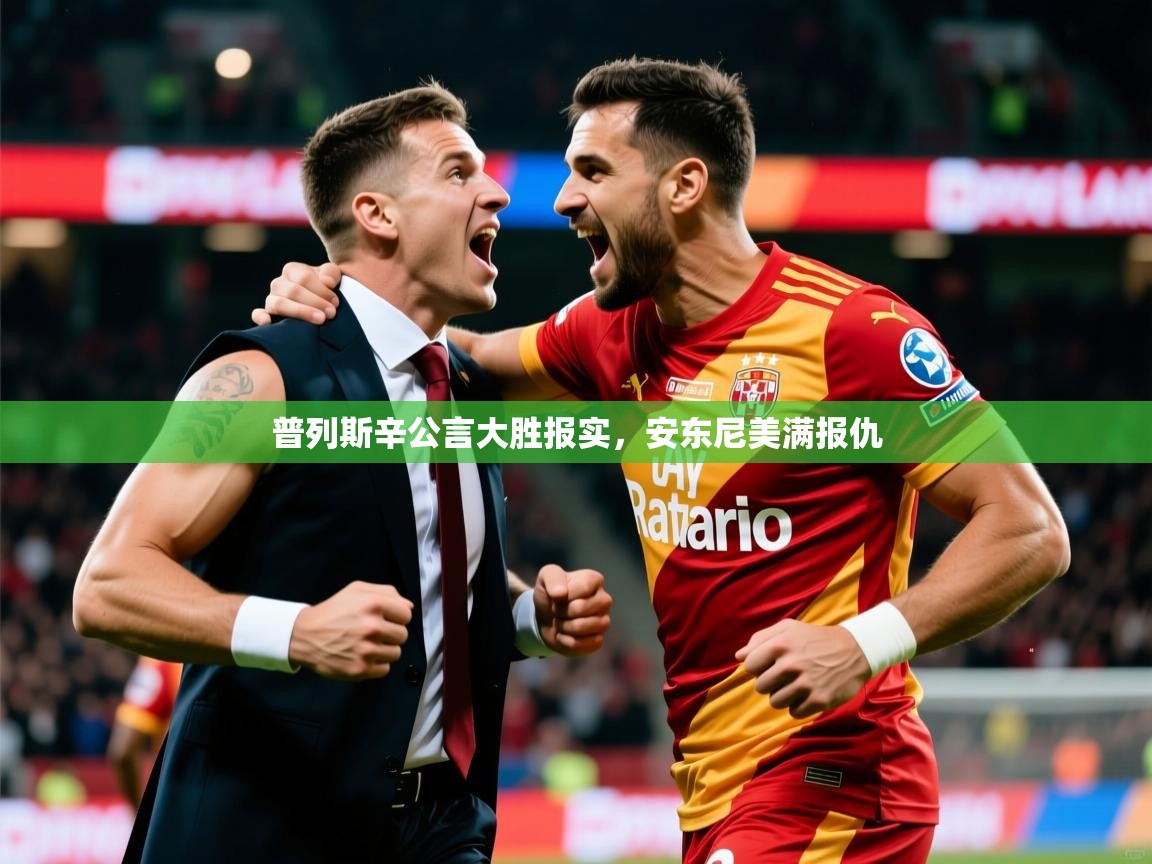 2025米兰体育是正规的吗普列斯辛公言大胜报实,安东尼美满报仇 第1张