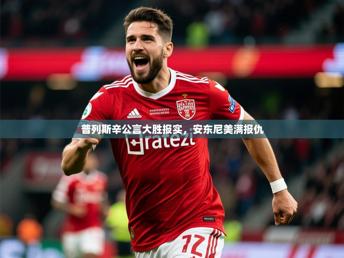 2025米兰体育是正规的吗普列斯辛公言大胜报实,安东尼美满报仇 第3张