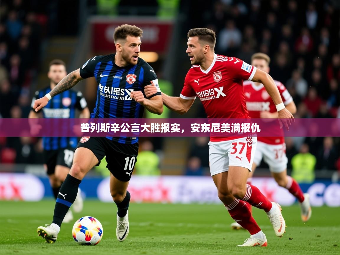 2025米兰体育是正规的吗普列斯辛公言大胜报实,安东尼美满报仇 第4张