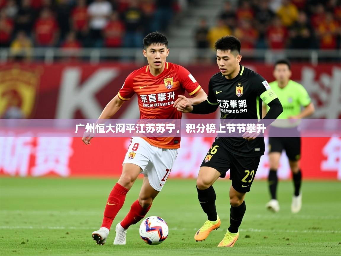 2025米兰体育下载广州恒大闷平江苏苏宁,积分榜上节节攀升 第2张