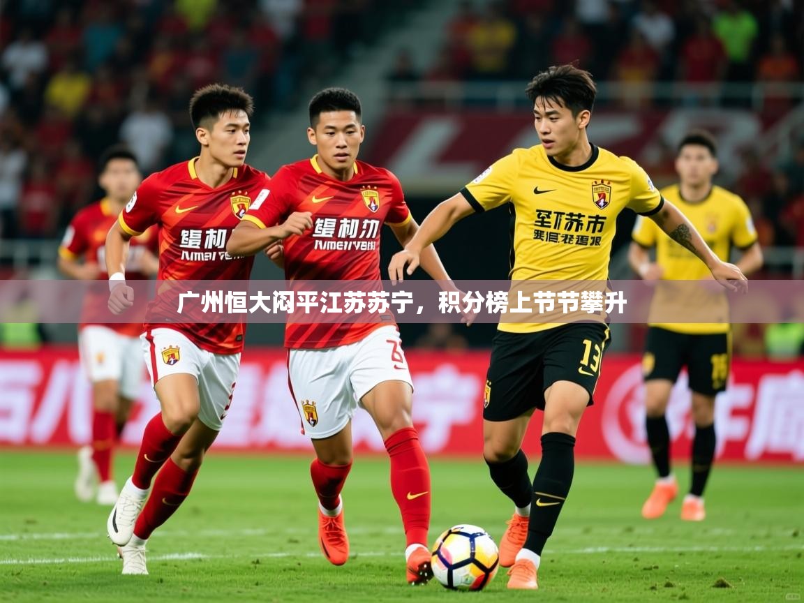 2025米兰体育下载广州恒大闷平江苏苏宁,积分榜上节节攀升 第3张
