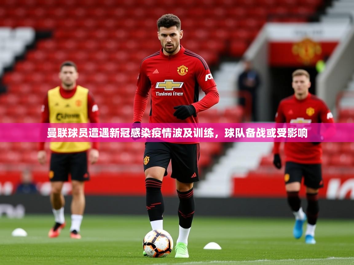 2025米兰体育网站优惠多曼联球员遭遇新冠感染疫情波及训练,球队备战或受影响 第1张