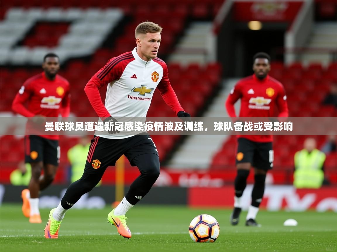 2025米兰体育网站优惠多曼联球员遭遇新冠感染疫情波及训练,球队备战或受影响 第2张