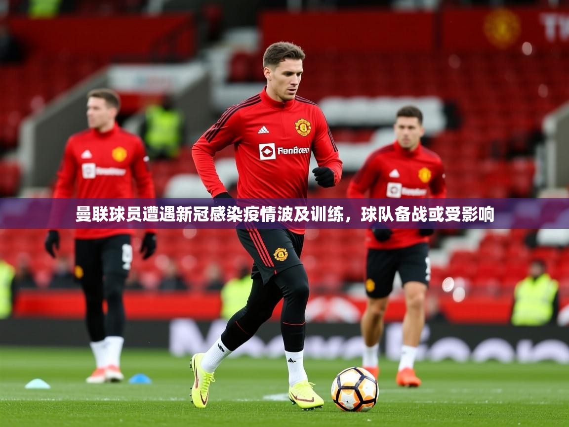 2025米兰体育网站优惠多曼联球员遭遇新冠感染疫情波及训练,球队备战或受影响 第3张