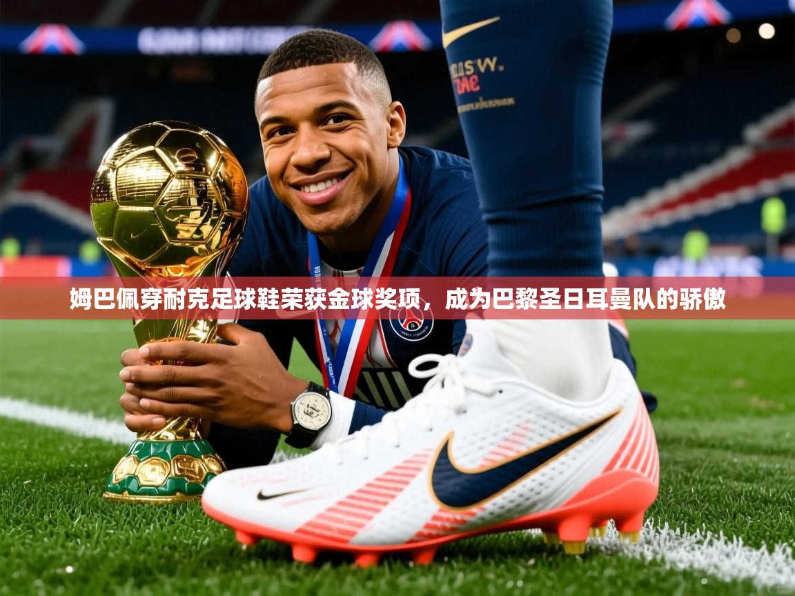 2025米兰体育网址姆巴佩穿耐克足球鞋荣获金球奖项,成为巴黎圣日耳曼队的骄傲 第2张