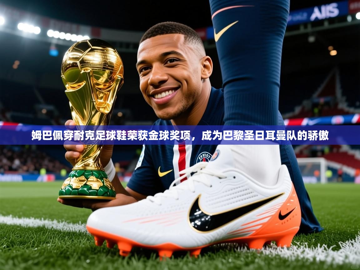2025米兰体育网址姆巴佩穿耐克足球鞋荣获金球奖项,成为巴黎圣日耳曼队的骄傲 第3张