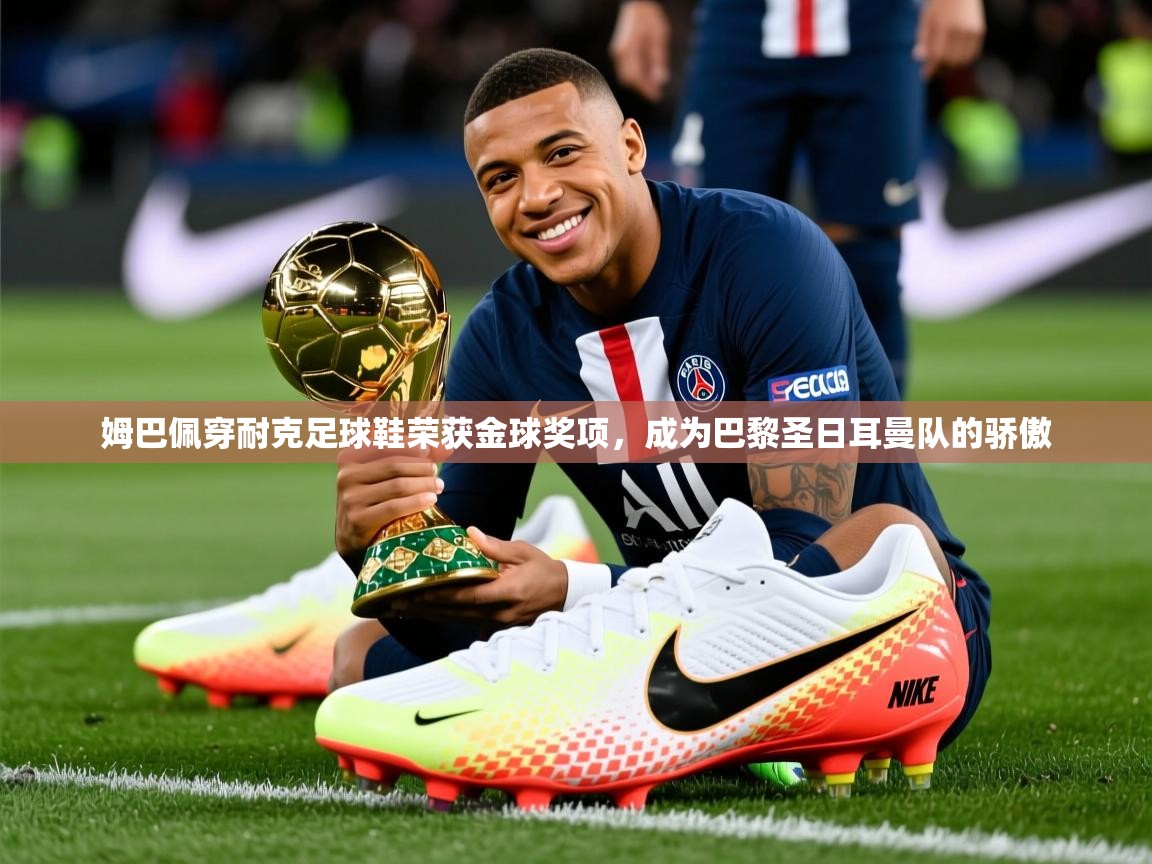 2025米兰体育网址姆巴佩穿耐克足球鞋荣获金球奖项,成为巴黎圣日耳曼队的骄傲 第4张