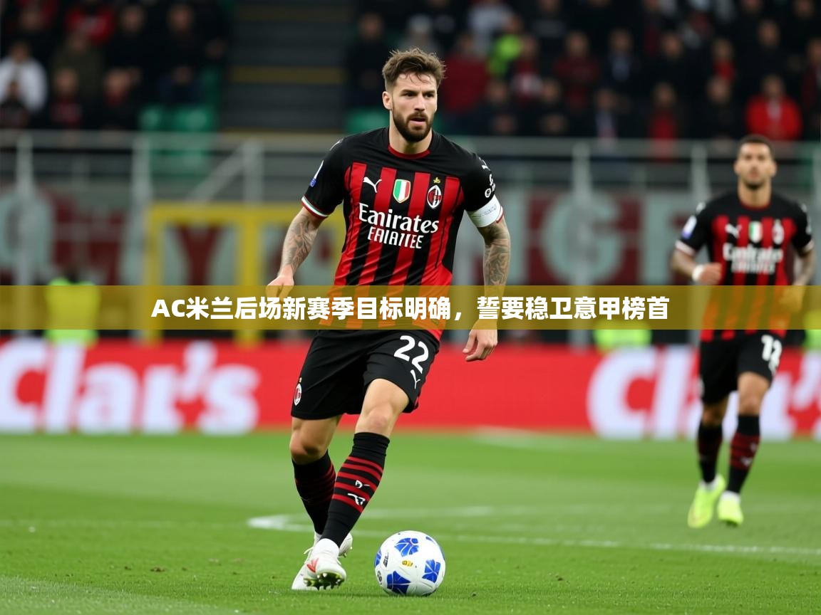 2025米兰体育app官网入口AC米兰后场新赛季目标明确,誓要稳卫意甲榜首 第1张