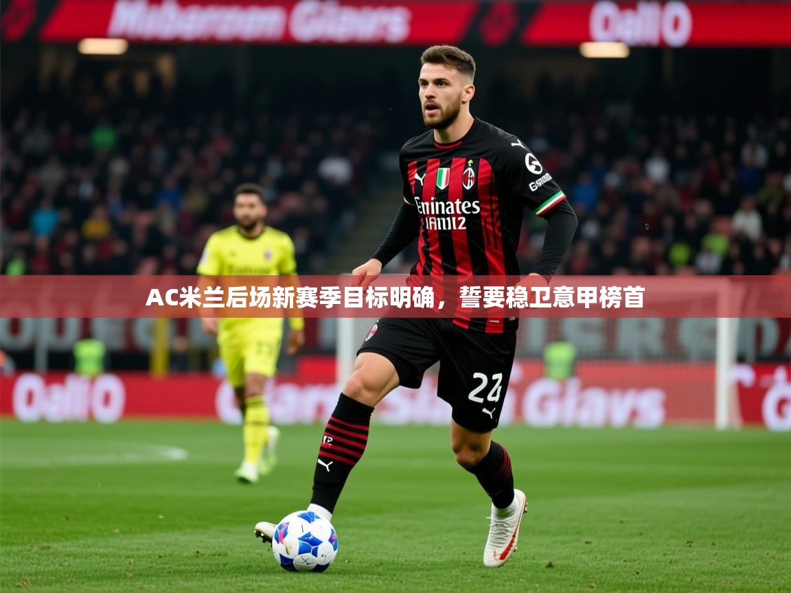 2025米兰体育app官网入口AC米兰后场新赛季目标明确,誓要稳卫意甲榜首 第2张