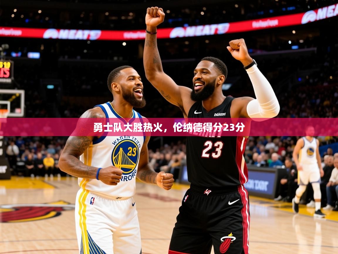 2025米兰体育app官网登录勇士队大胜热火,伦纳德得分23分 第1张