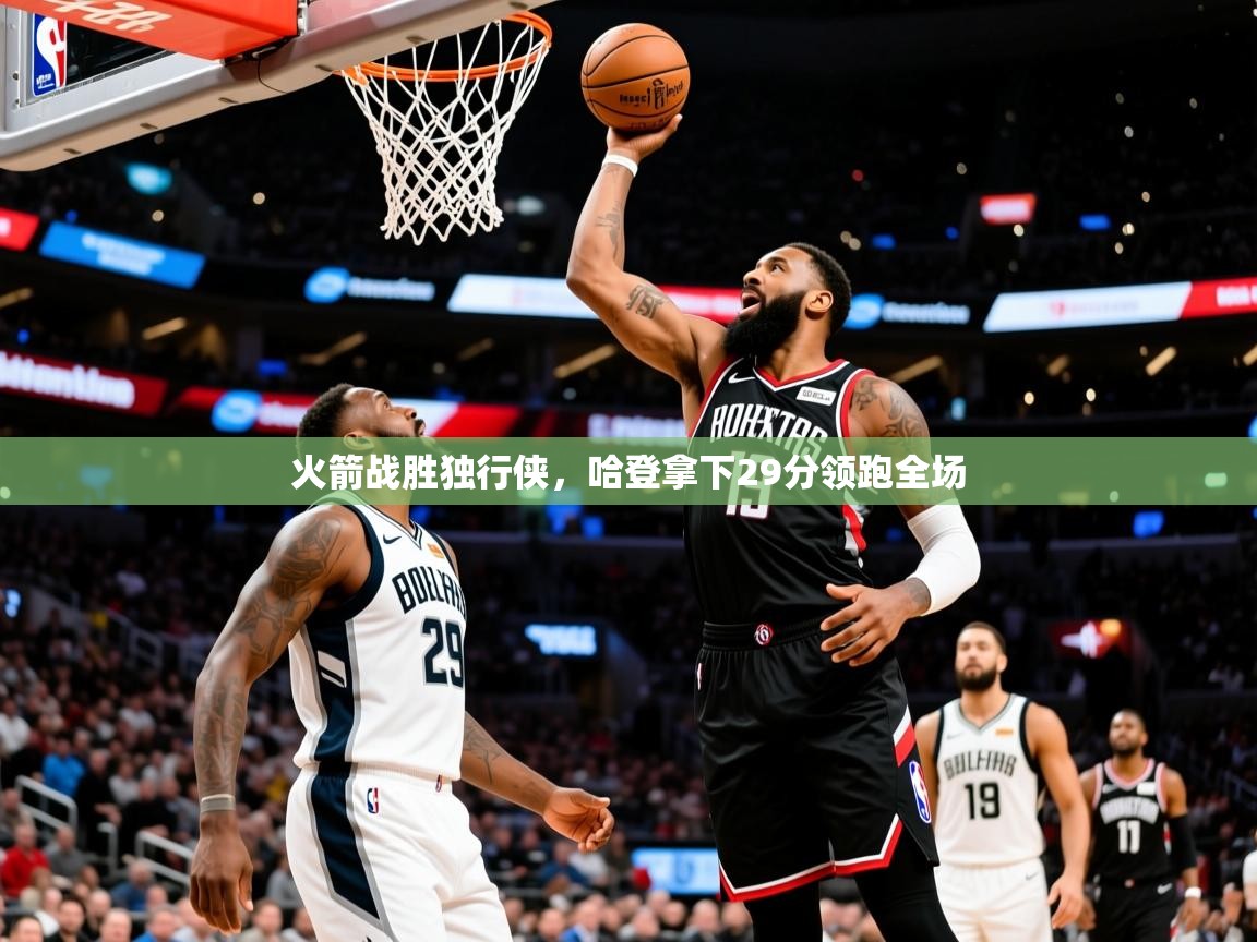 2025米兰体育平台怎么样火箭战胜独行侠,哈登拿下29分领跑全场 第4张