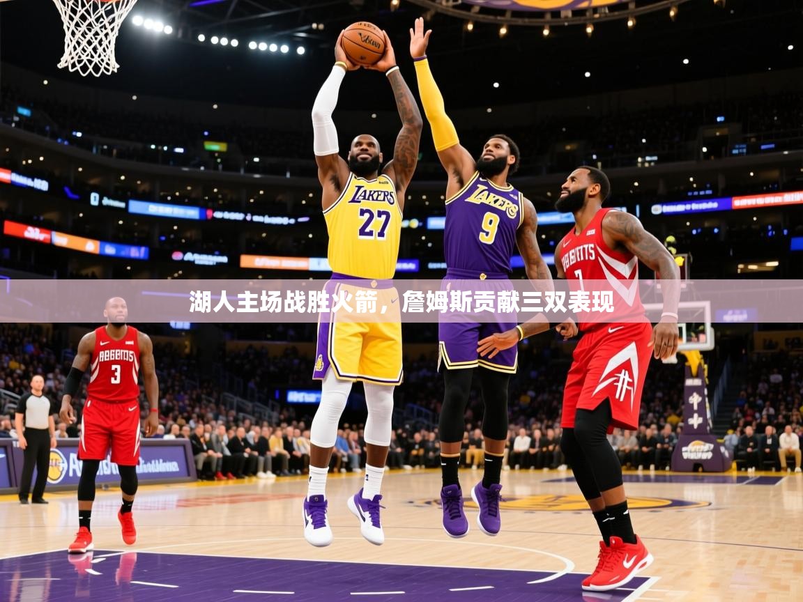 2025米兰体育平台登录入口湖人主场战胜火箭,詹姆斯贡献三双表现 第3张