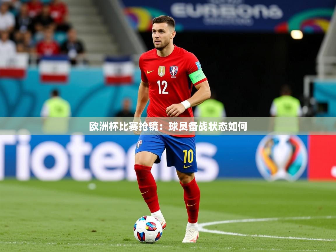 2025米兰体育app欧洲杯比赛抢镜:球员备战状态如何 第4张