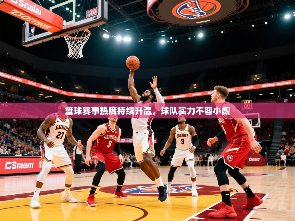 2025米兰体育下载篮球赛事热度持续升温,球队实力不容小觑 第4张