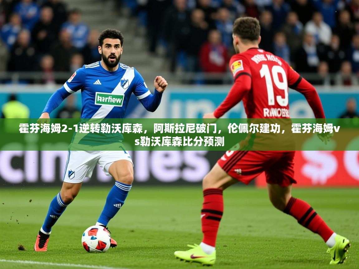 2025米兰体育在线霍芬海姆2-1逆转勒沃库森,阿斯拉尼破门,伦佩尔建功,霍芬海姆vs勒沃库森比分预测 第2张