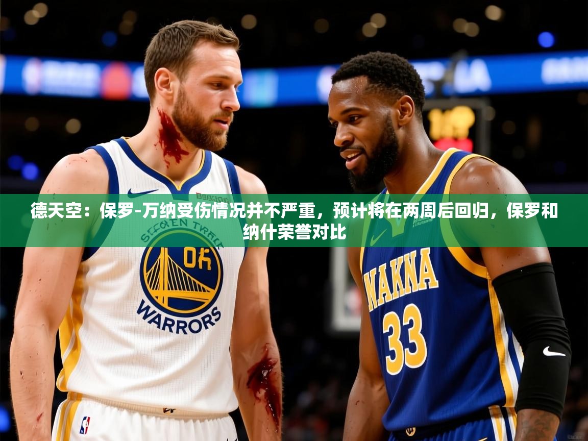 2025米兰体育网站优惠多德天空：保罗-万纳受伤情况并不严重，预计将在两周后回归，保罗和纳什荣誉对比  第1张