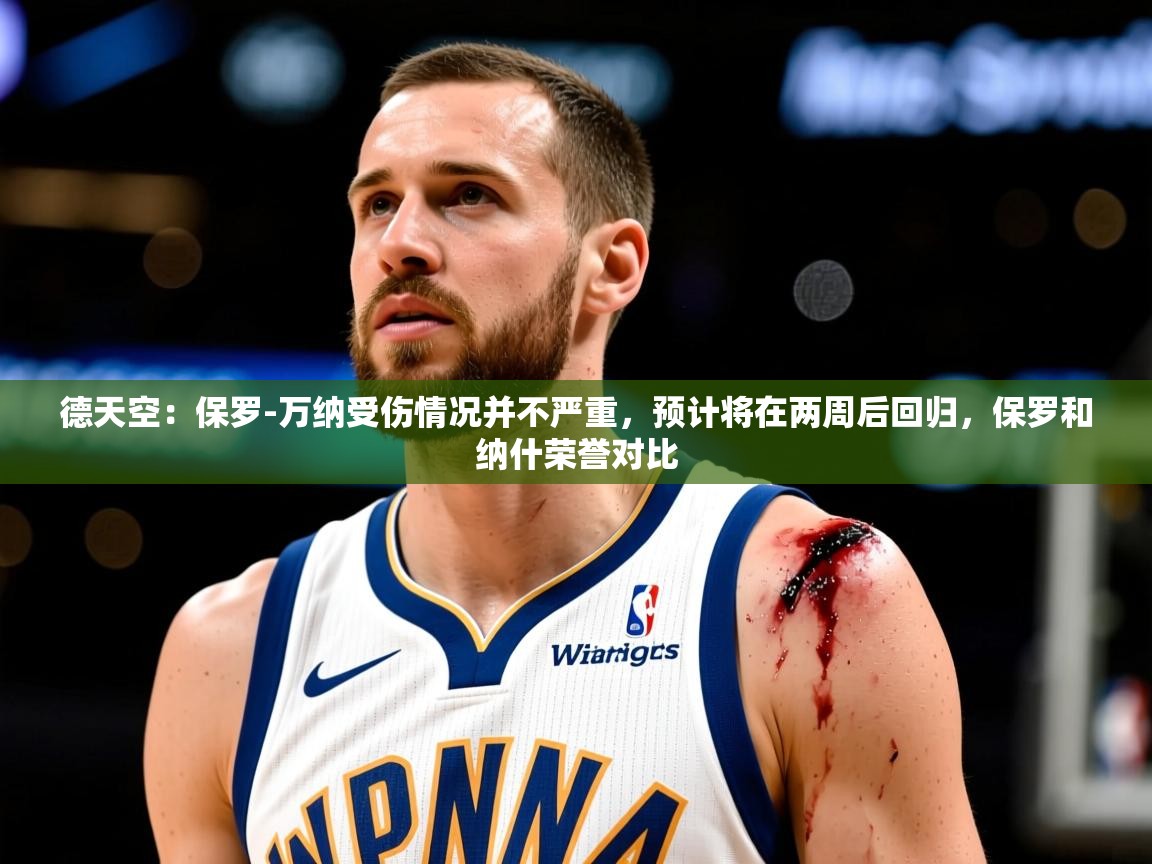 2025米兰体育网站优惠多德天空：保罗-万纳受伤情况并不严重，预计将在两周后回归，保罗和纳什荣誉对比  第2张