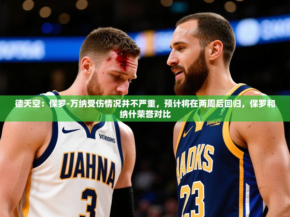 2025米兰体育网站优惠多德天空：保罗-万纳受伤情况并不严重，预计将在两周后回归，保罗和纳什荣誉对比  第4张