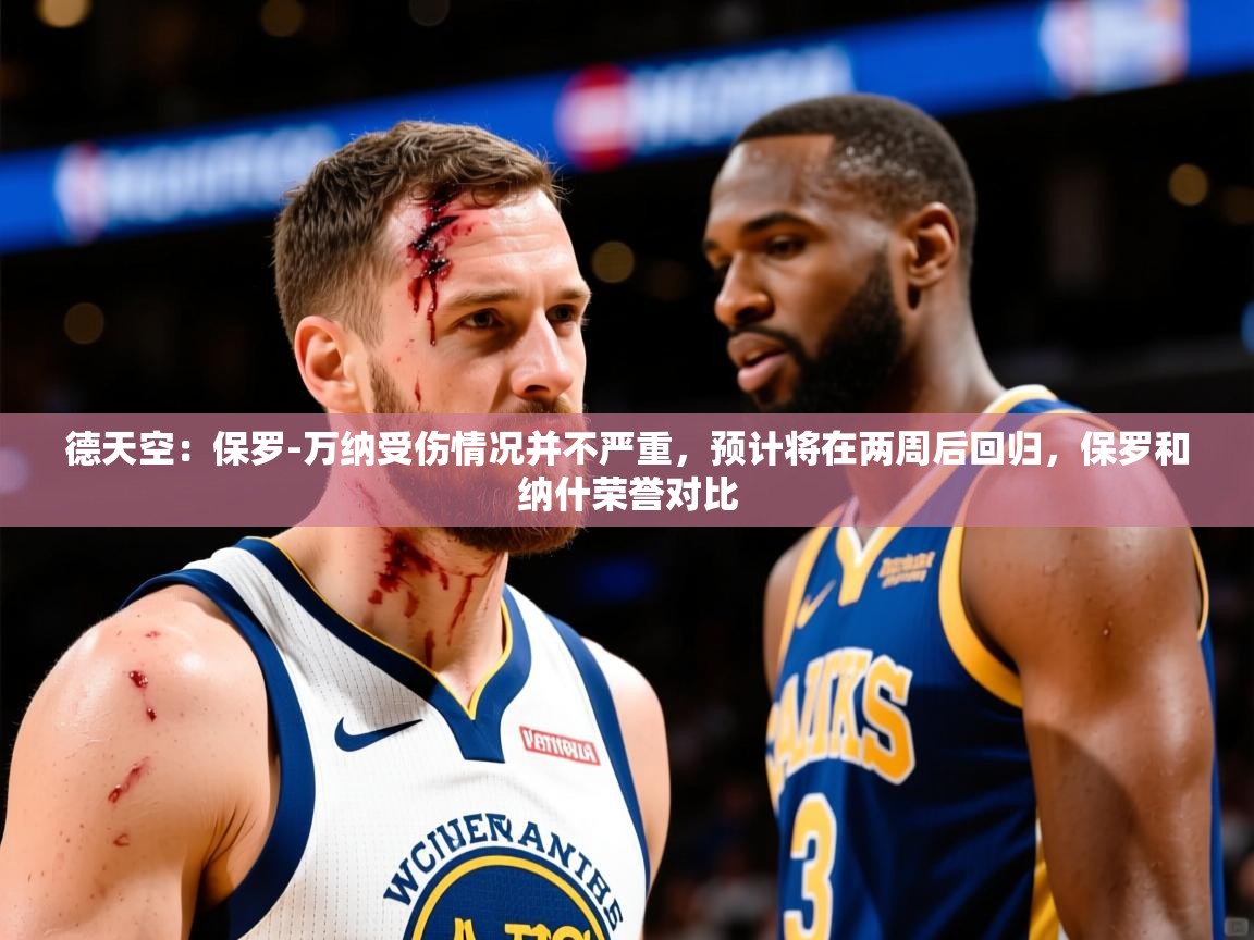 2025米兰体育网站优惠多德天空：保罗-万纳受伤情况并不严重，预计将在两周后回归，保罗和纳什荣誉对比  第3张