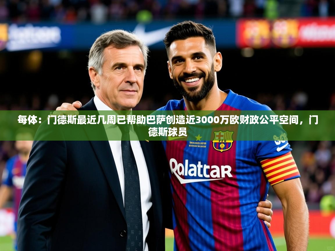 2025米兰体育官网网页版每体：门德斯最近几周已帮助巴萨创造近3000万欧财政公平空间，门德斯球员  第4张