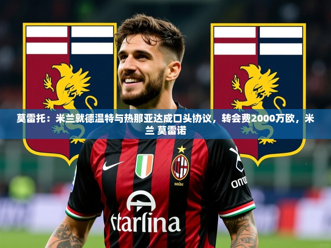2025米兰体育网站优惠多莫雷托：米兰就德温特与热那亚达成口头协议，转会费2000万欧，米兰 莫雷诺  第1张