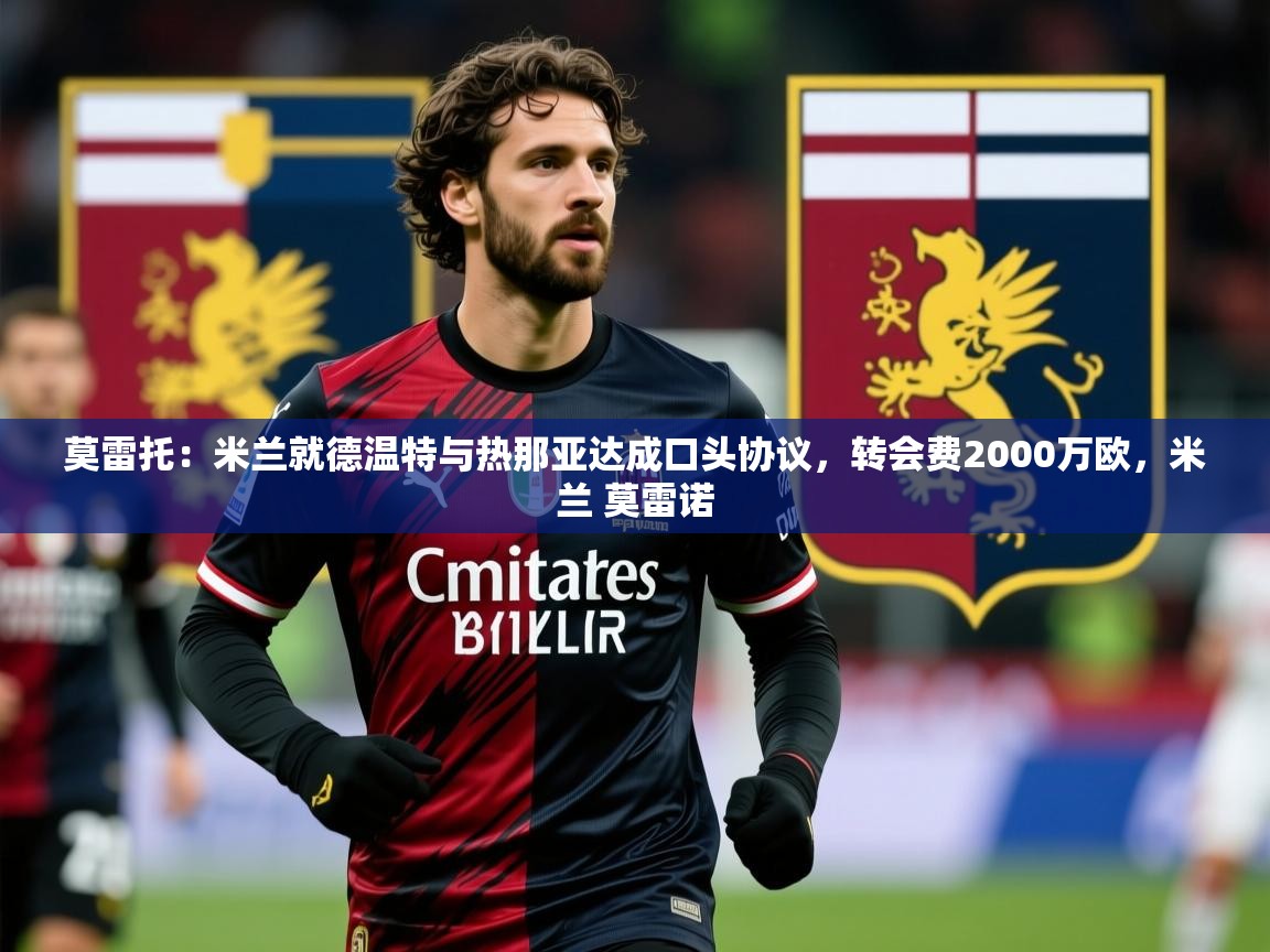 2025米兰体育网站优惠多莫雷托：米兰就德温特与热那亚达成口头协议，转会费2000万欧，米兰 莫雷诺  第2张