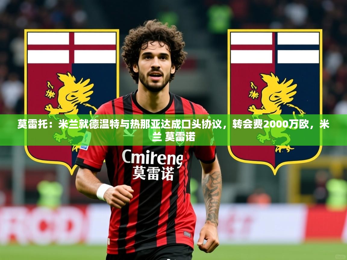 2025米兰体育网站优惠多莫雷托：米兰就德温特与热那亚达成口头协议，转会费2000万欧，米兰 莫雷诺  第4张