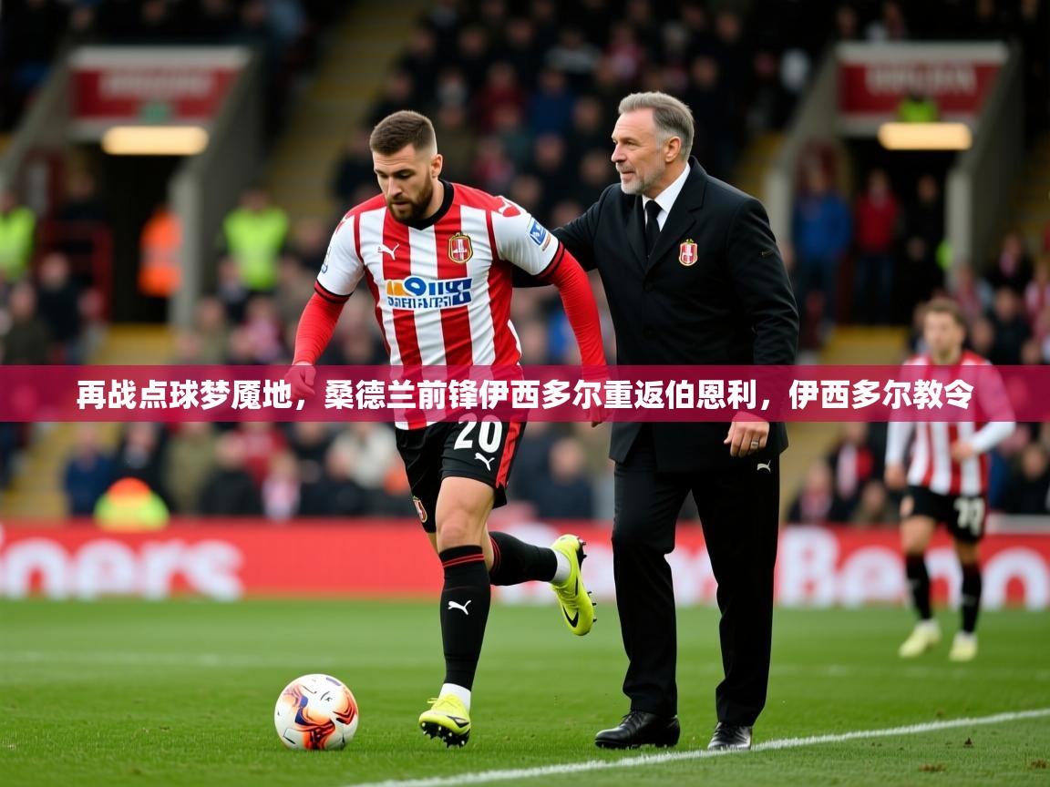 2025米兰体育网站优惠多再战点球梦魇地，桑德兰前锋伊西多尔重返伯恩利，伊西多尔教令  第2张