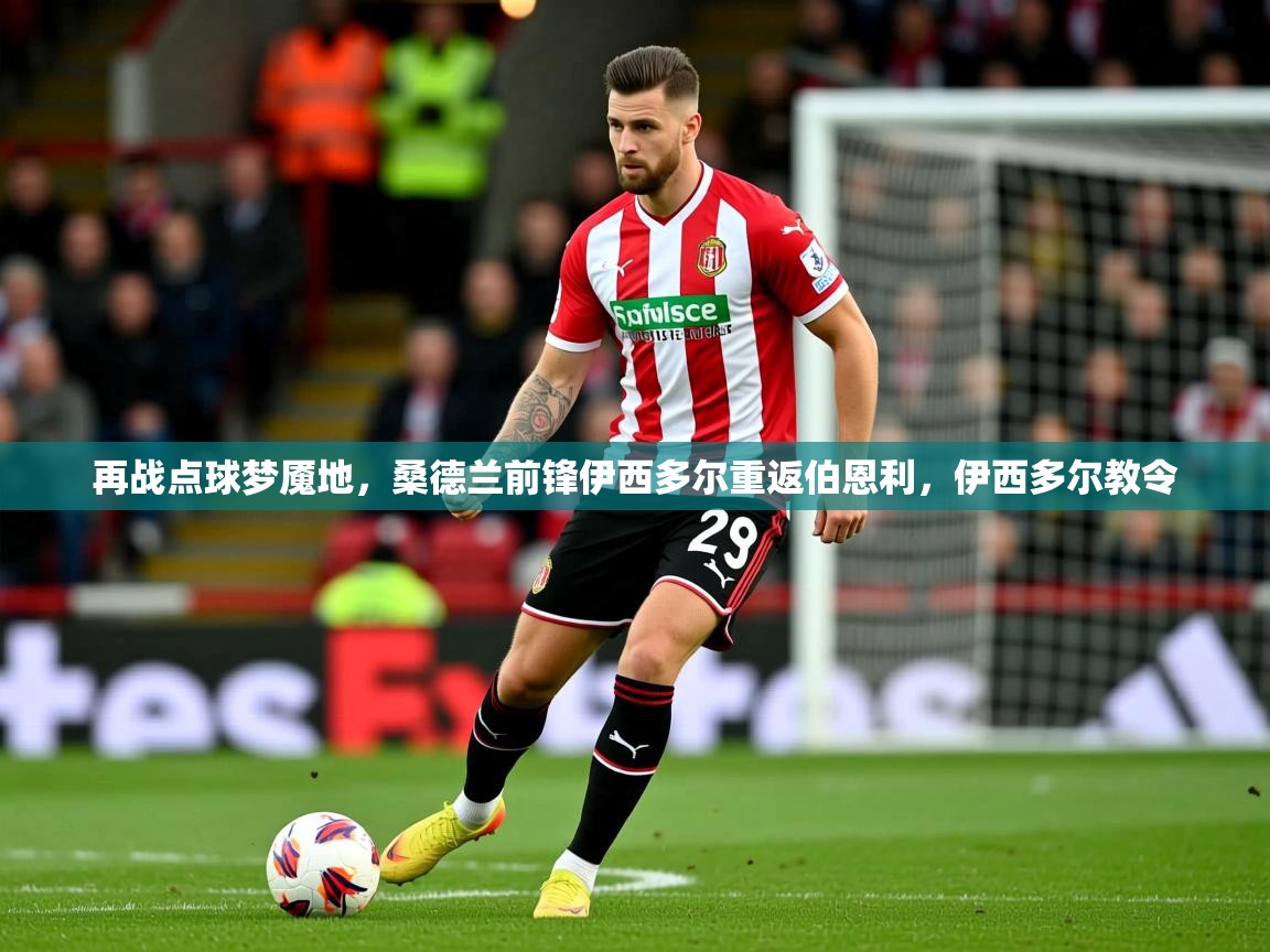 2025米兰体育网站优惠多再战点球梦魇地，桑德兰前锋伊西多尔重返伯恩利，伊西多尔教令  第3张