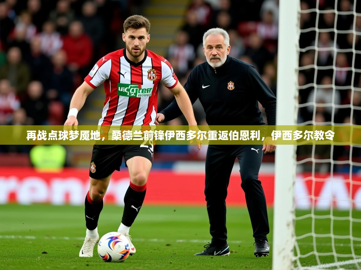 2025米兰体育网站优惠多再战点球梦魇地，桑德兰前锋伊西多尔重返伯恩利，伊西多尔教令  第4张