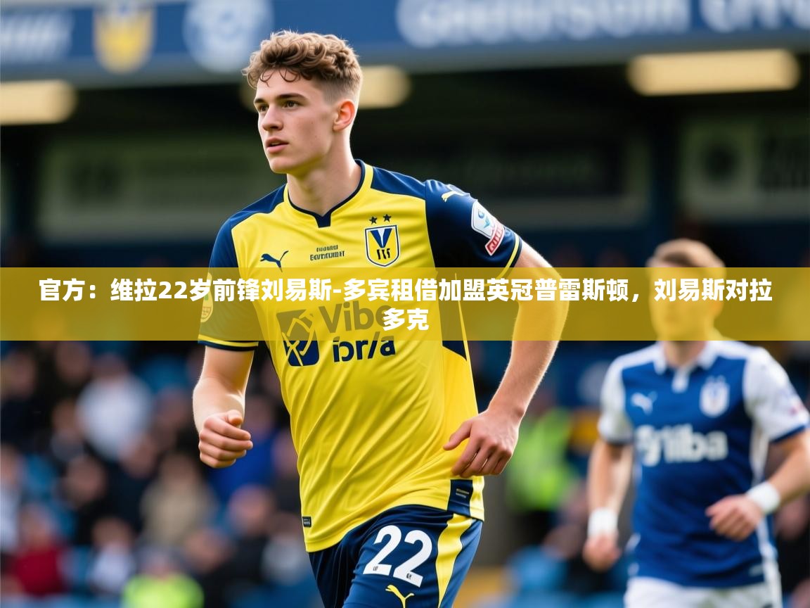 2025米兰体育官方有实力官方：维拉22岁前锋刘易斯-多宾租借加盟英冠普雷斯顿，刘易斯对拉多克  第3张
