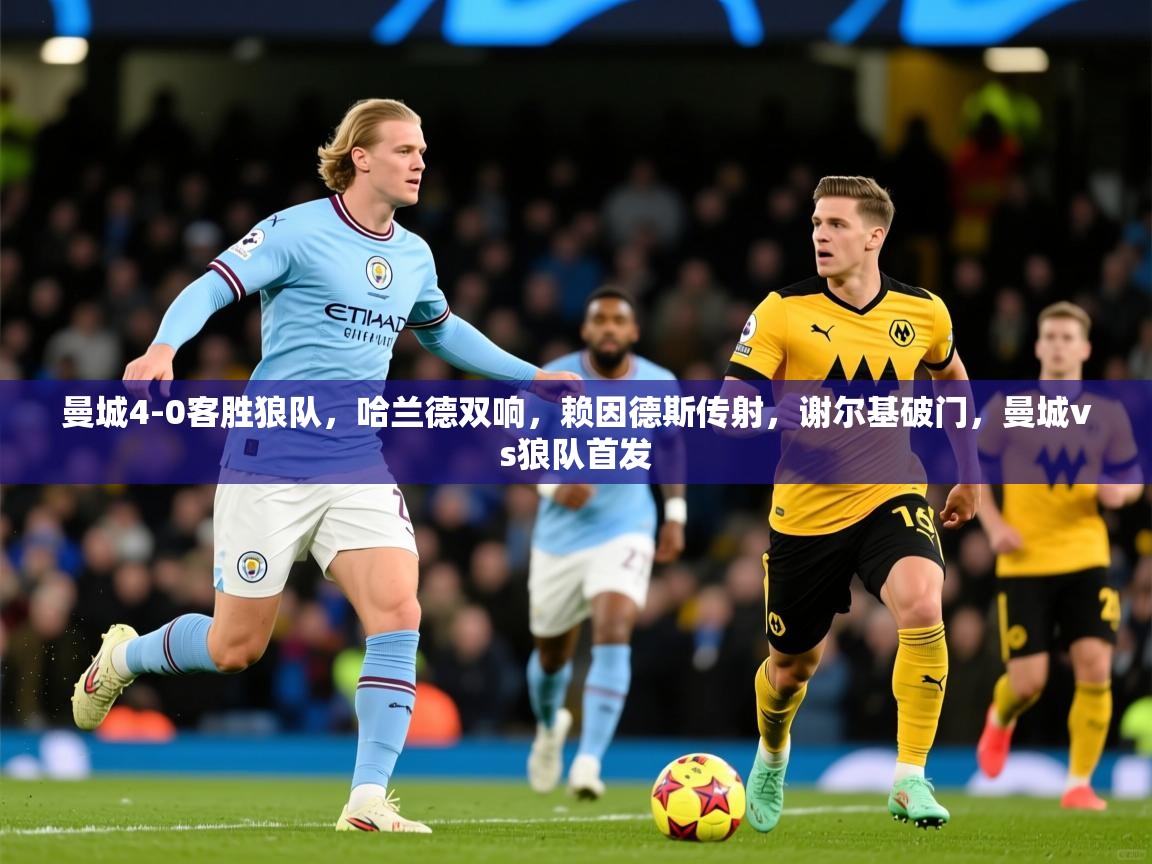 2025米兰体育曼城4-0客胜狼队,哈兰德双响,赖因德斯传射,谢尔基破门,曼城vs狼队首发 第1张