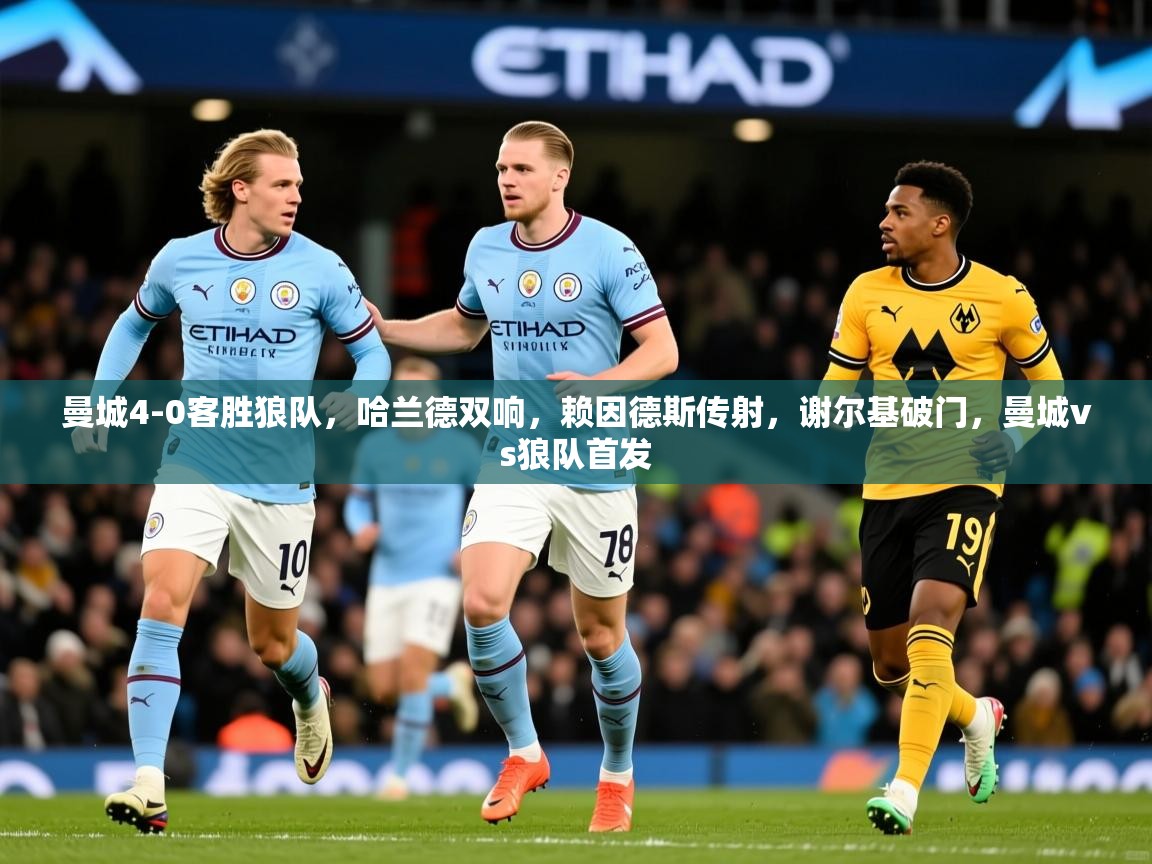 2025米兰体育曼城4-0客胜狼队,哈兰德双响,赖因德斯传射,谢尔基破门,曼城vs狼队首发 第2张