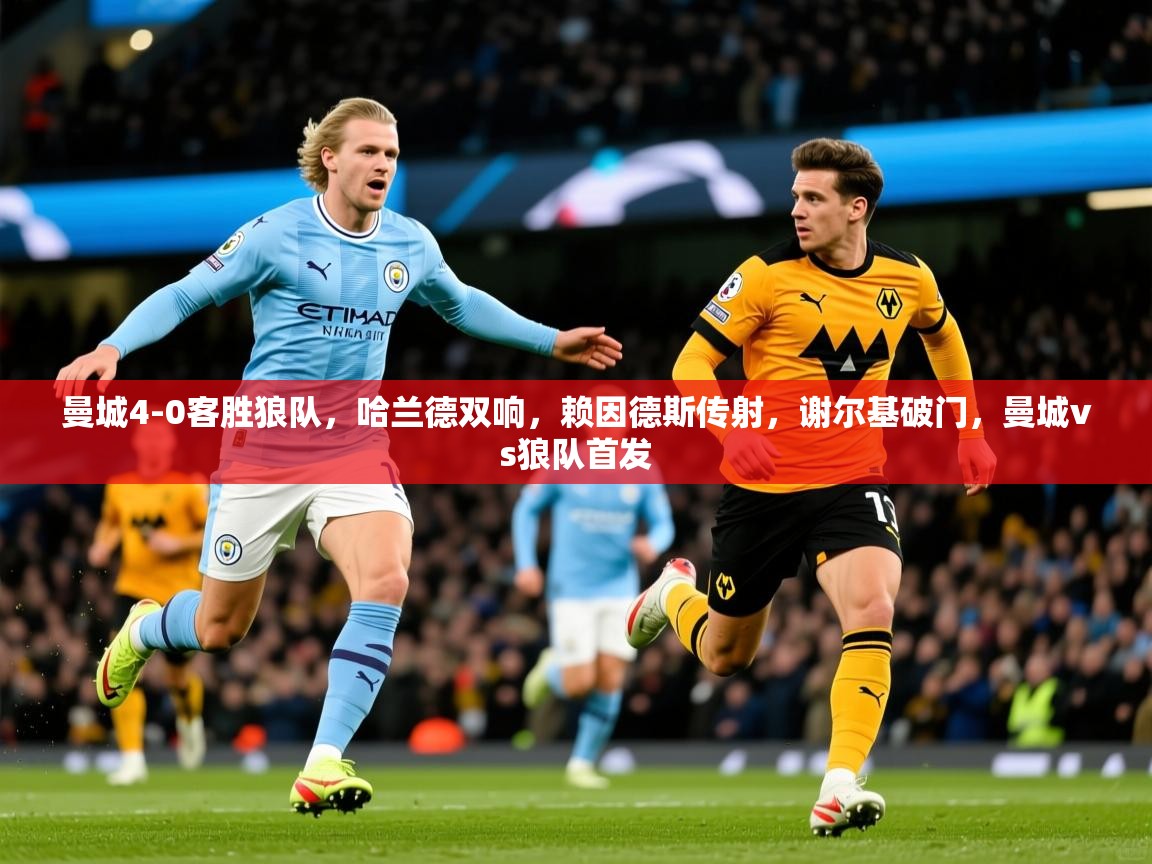 2025米兰体育曼城4-0客胜狼队,哈兰德双响,赖因德斯传射,谢尔基破门,曼城vs狼队首发 第3张