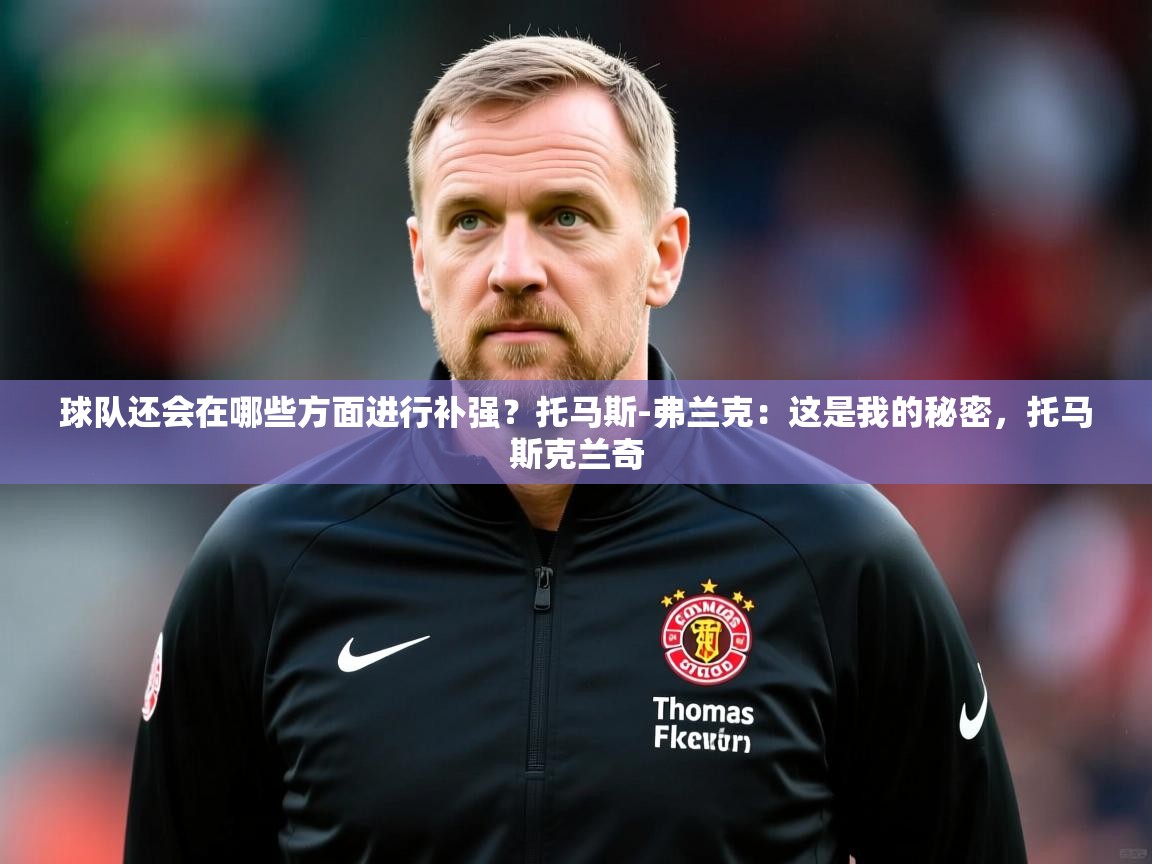 2025米兰体育官网网页版球队还会在哪些方面进行补强?托马斯-弗兰克:这是我的秘密,托马斯克兰奇 第1张
