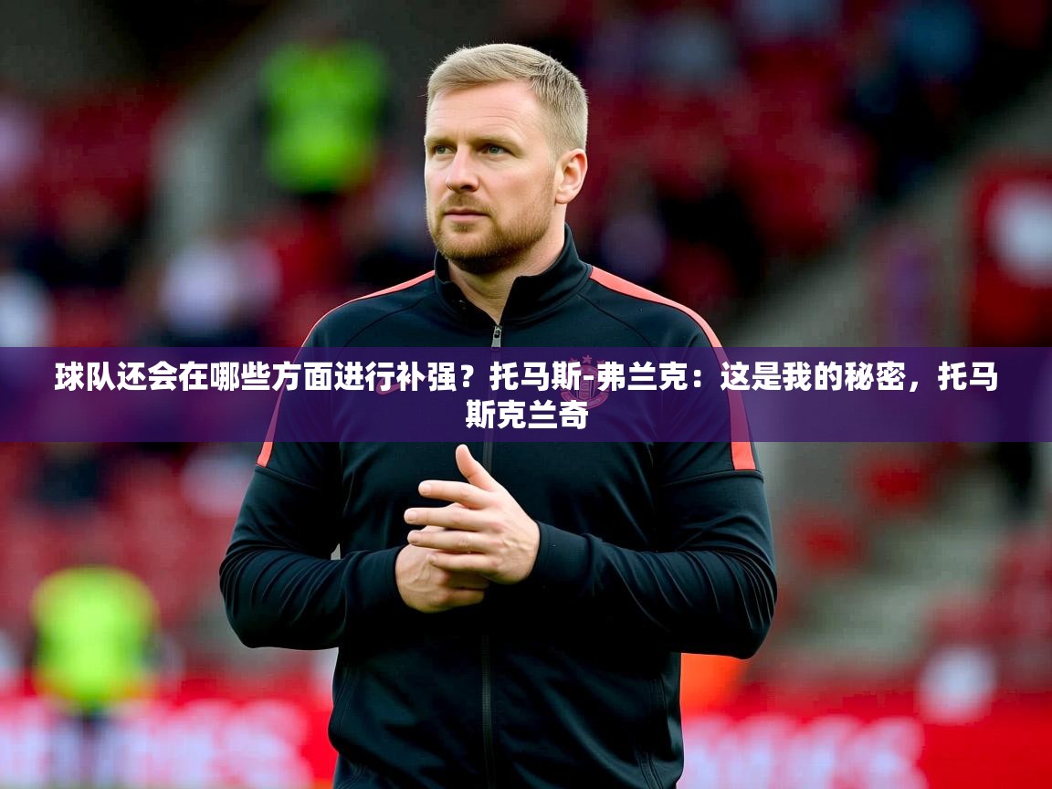 2025米兰体育官网网页版球队还会在哪些方面进行补强?托马斯-弗兰克:这是我的秘密,托马斯克兰奇 第2张