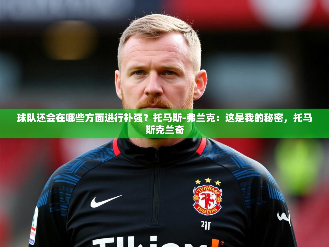 2025米兰体育官网网页版球队还会在哪些方面进行补强?托马斯-弗兰克:这是我的秘密,托马斯克兰奇 第3张