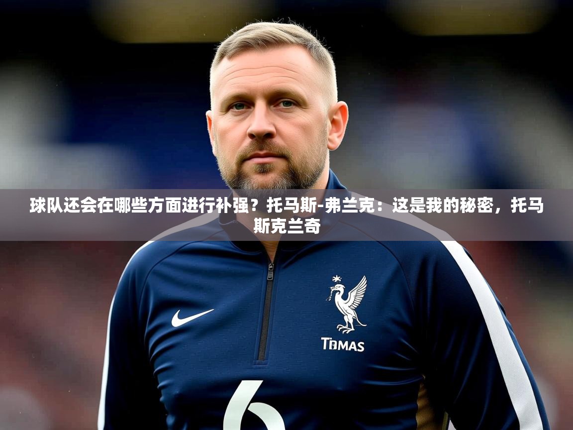 2025米兰体育官网网页版球队还会在哪些方面进行补强?托马斯-弗兰克:这是我的秘密,托马斯克兰奇 第4张