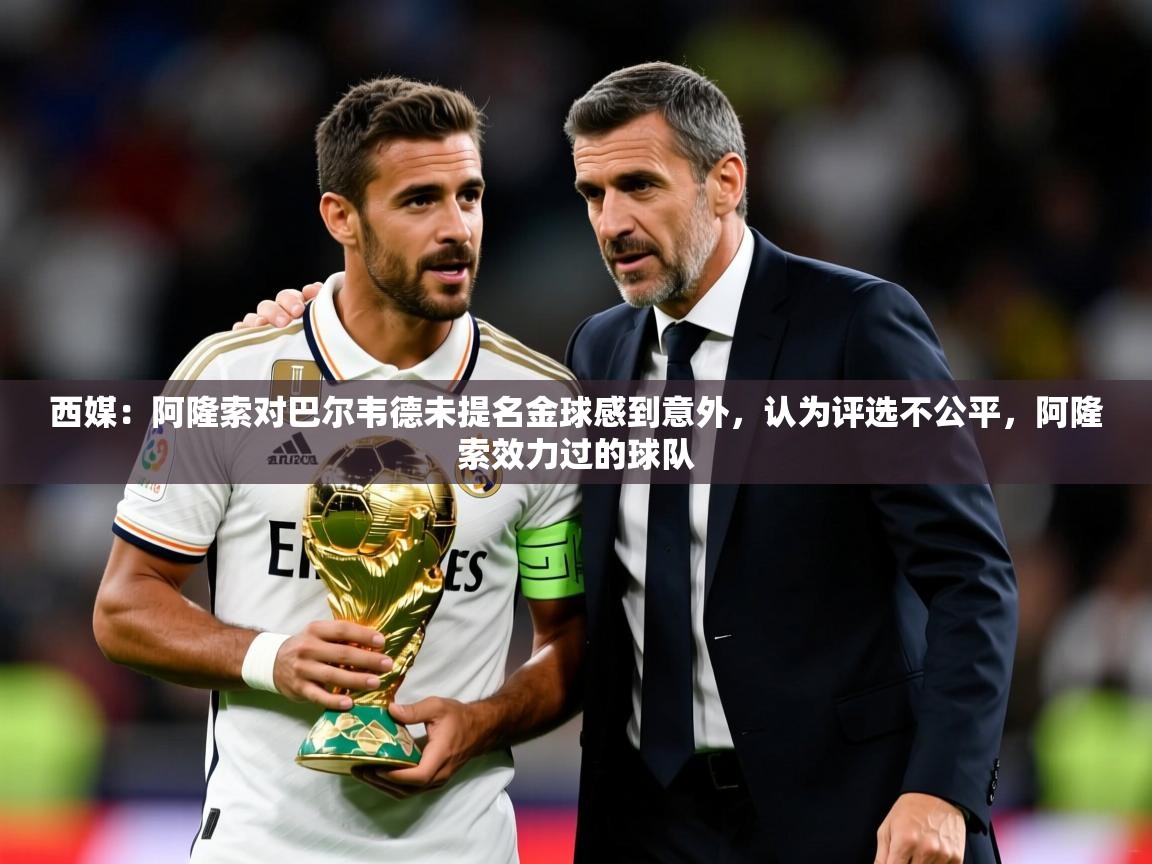 2025米兰体育直播西媒:阿隆索对巴尔韦德未提名金球感到意外,认为评选不公平,阿隆索效力过的球队 第4张