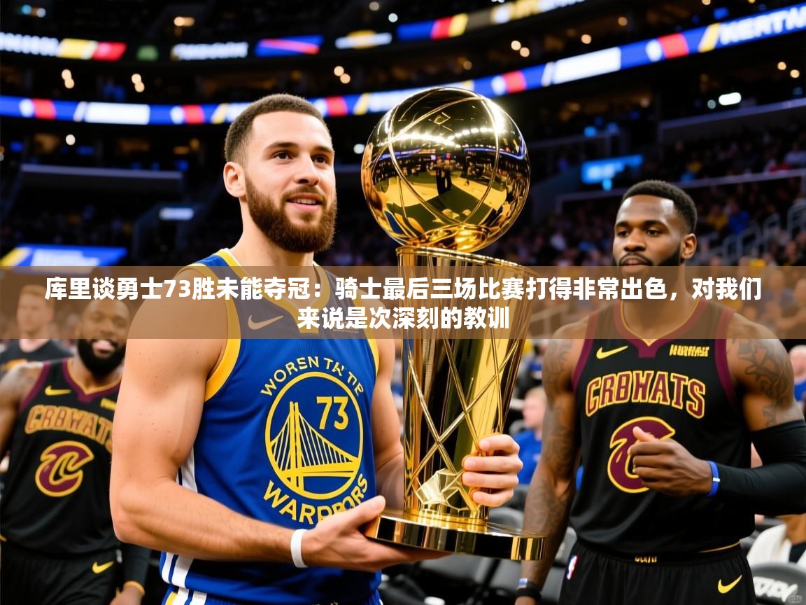 2025米兰体育网址库里谈勇士73胜未能夺冠：骑士最后三场比赛打得非常出色，对我们来说是次深刻的教训  第2张