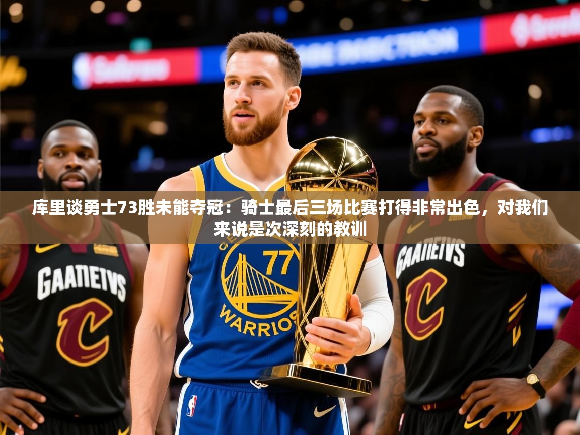 2025米兰体育网址库里谈勇士73胜未能夺冠：骑士最后三场比赛打得非常出色，对我们来说是次深刻的教训  第4张