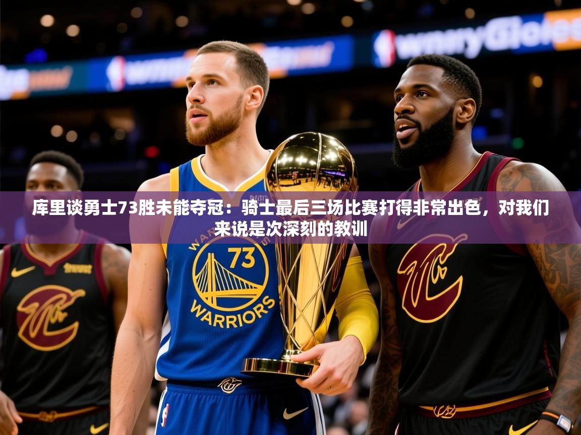 2025米兰体育网址库里谈勇士73胜未能夺冠：骑士最后三场比赛打得非常出色，对我们来说是次深刻的教训  第3张