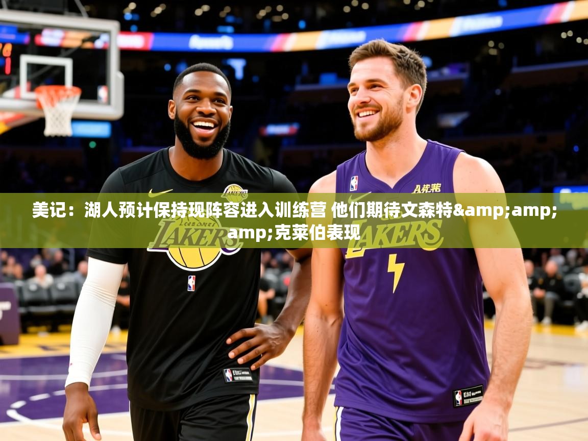 2025米兰体育电脑版官网美记：湖人预计保持现阵容进入训练营 他们期待文森特&amp;amp;克莱伯表现  第4张