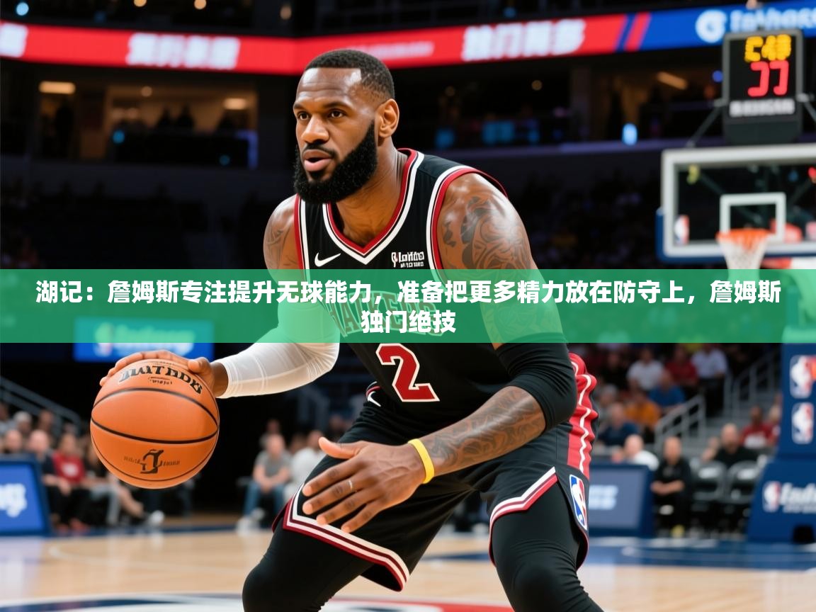 2025米兰体育直播湖记：詹姆斯专注提升无球能力，准备把更多精力放在防守上，詹姆斯独门绝技  第2张