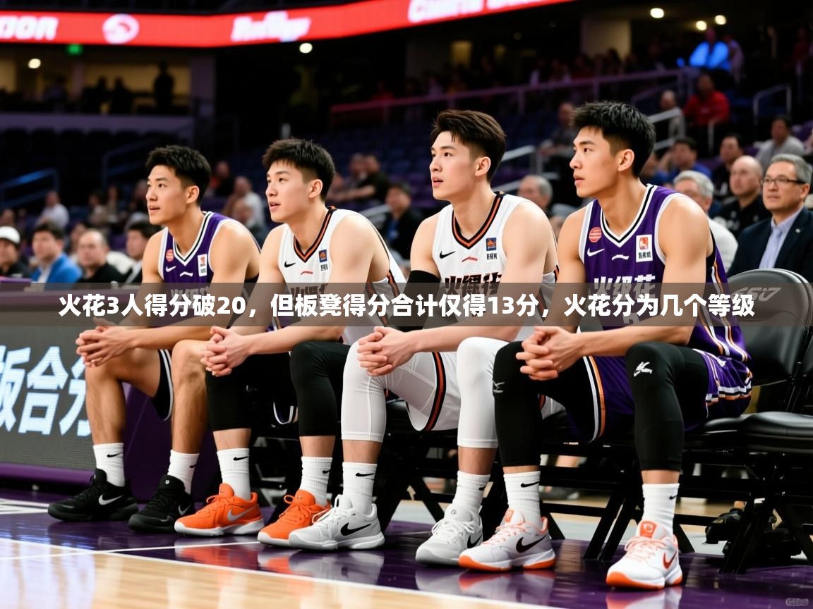 2025米兰体育官网网页版网页火花3人得分破20，但板凳得分合计仅得13分，火花分为几个等级  第1张