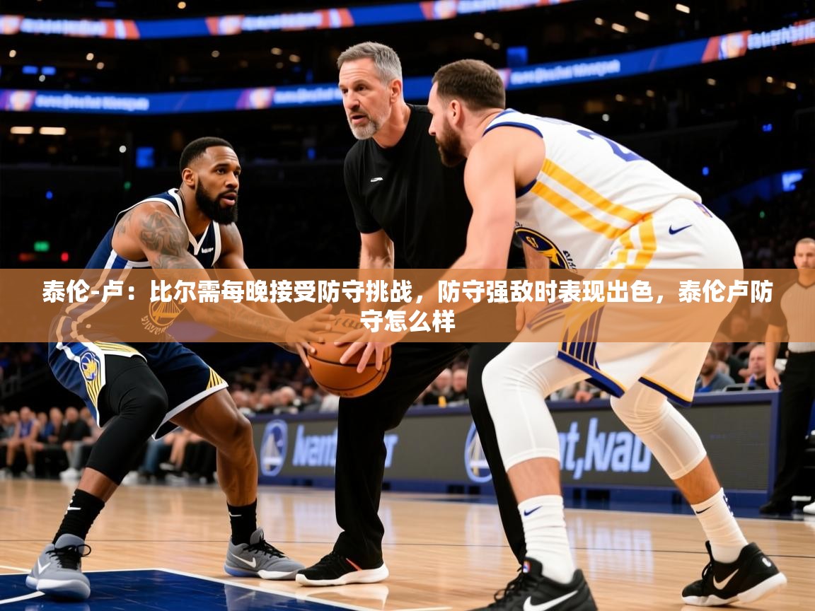 2025米兰体育网站优惠多泰伦-卢：比尔需每晚接受防守挑战，防守强敌时表现出色，泰伦卢防守怎么样  第1张