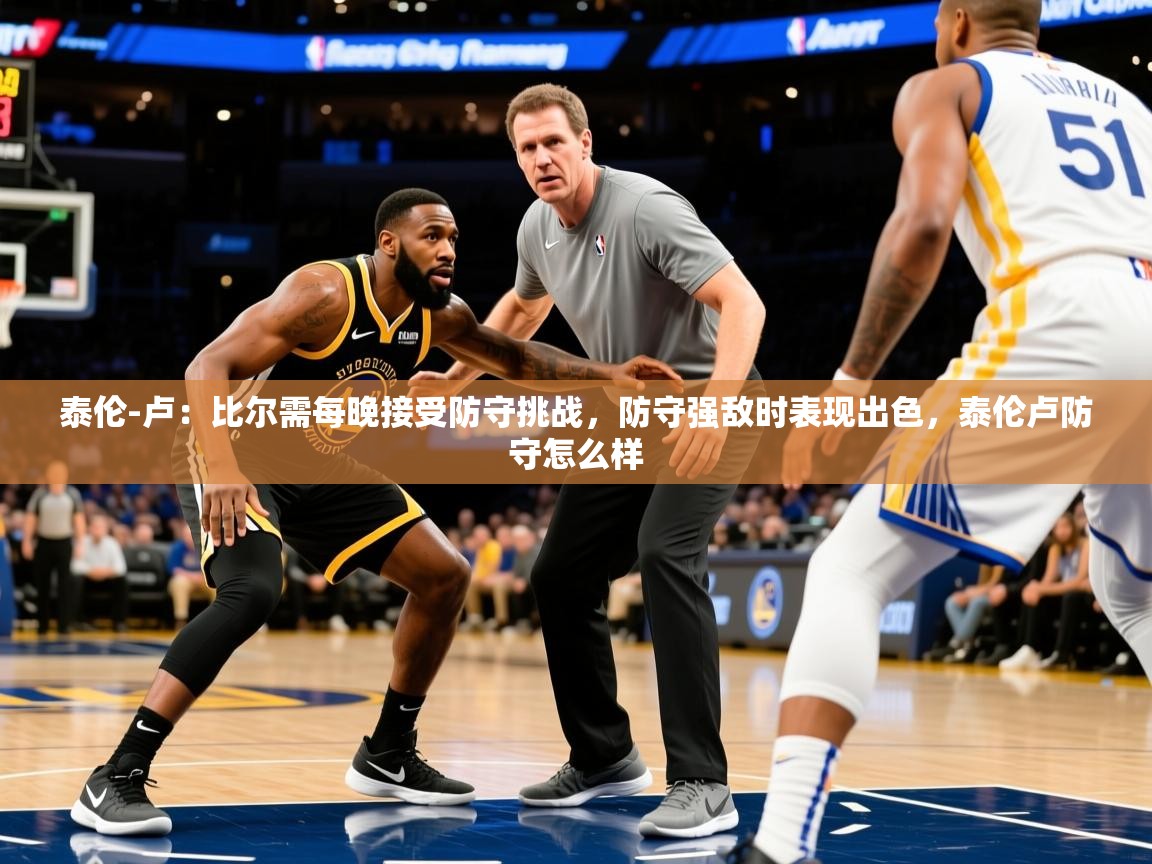 2025米兰体育网站优惠多泰伦-卢：比尔需每晚接受防守挑战，防守强敌时表现出色，泰伦卢防守怎么样  第2张