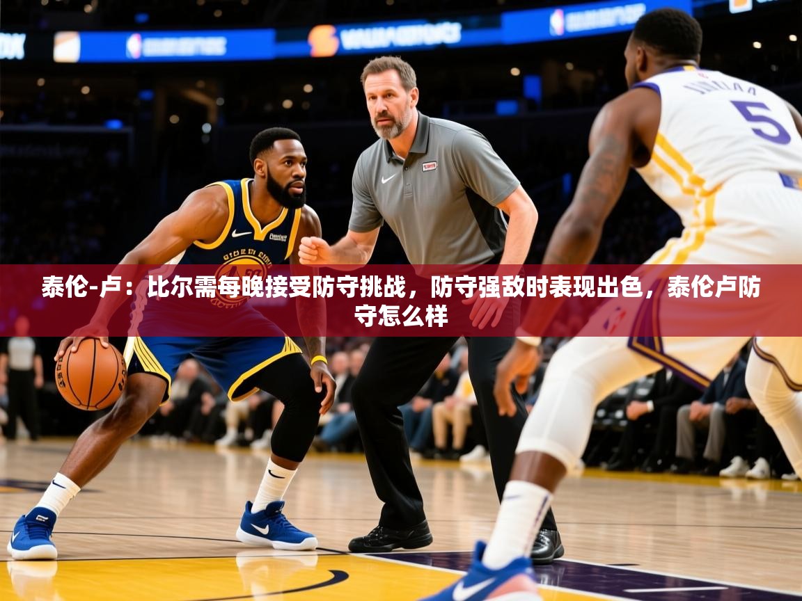 2025米兰体育网站优惠多泰伦-卢：比尔需每晚接受防守挑战，防守强敌时表现出色，泰伦卢防守怎么样  第3张