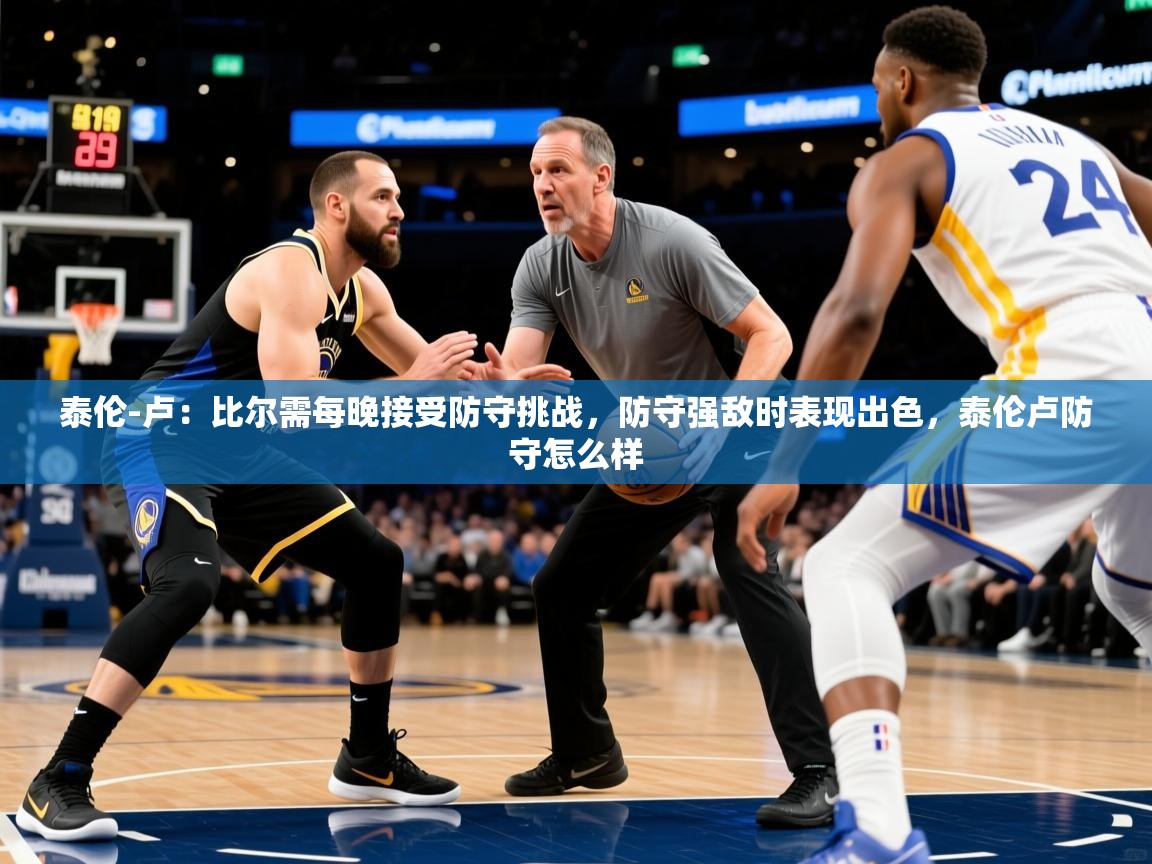 2025米兰体育网站优惠多泰伦-卢：比尔需每晚接受防守挑战，防守强敌时表现出色，泰伦卢防守怎么样  第4张